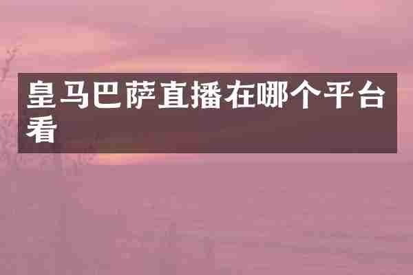 皇马巴萨直播在哪个平台看