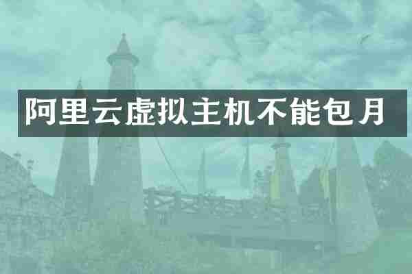 阿里云虚拟主机不能包月