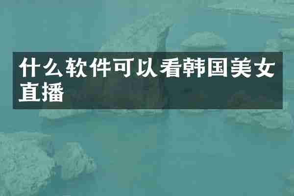 什么软件可以看韩国美女直播