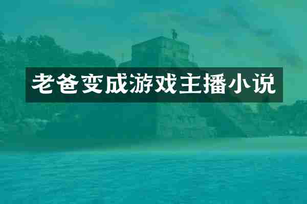 老爸变成游戏主播小说