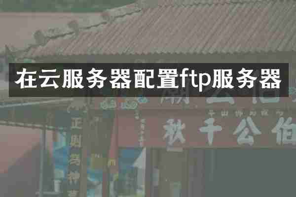 在云服务器配置ftp服务器