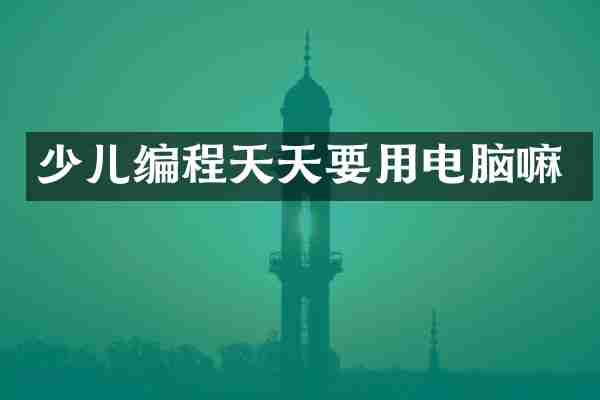 少儿编程天天要用电脑嘛