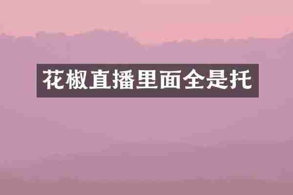 花椒直播里面全是托