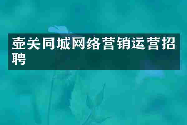 壶关同城网络营销运营招聘