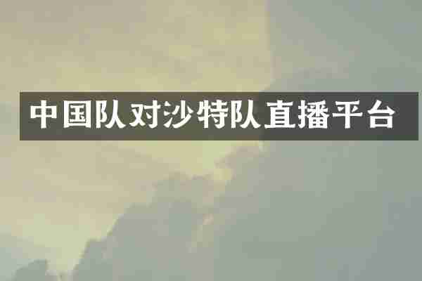 中国队对沙特队直播平台