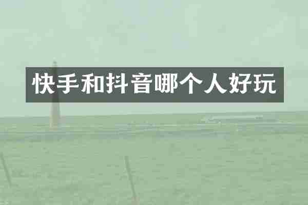 快手和抖音哪个人好玩