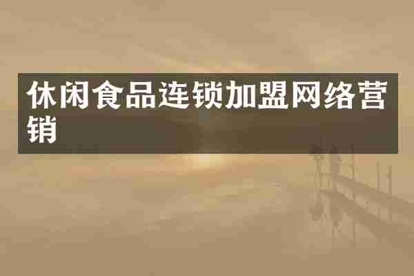 休闲食品连锁加盟网络营销