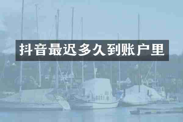 抖音最迟多久到账户里