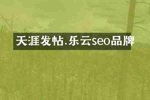 天涯发帖.乐云seo品牌