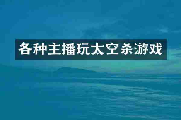 各种主播玩太空杀游戏
