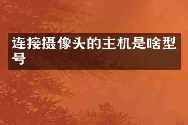 连接摄像头的主机是啥型号