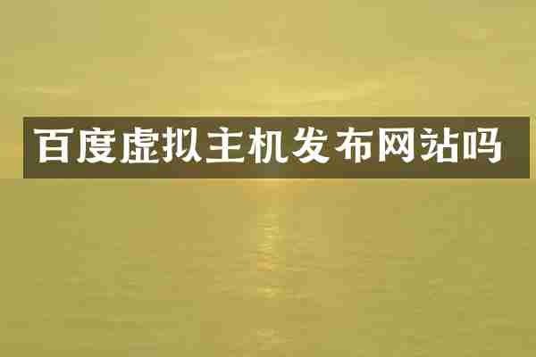 百度虚拟主机发布网站吗