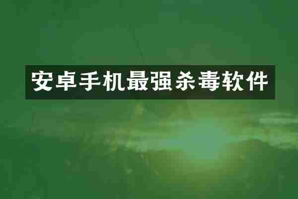 安卓手机最强杀毒软件