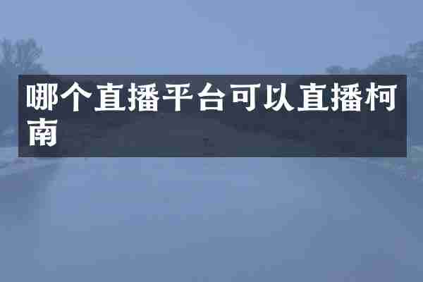 哪个直播平台可以直播柯南