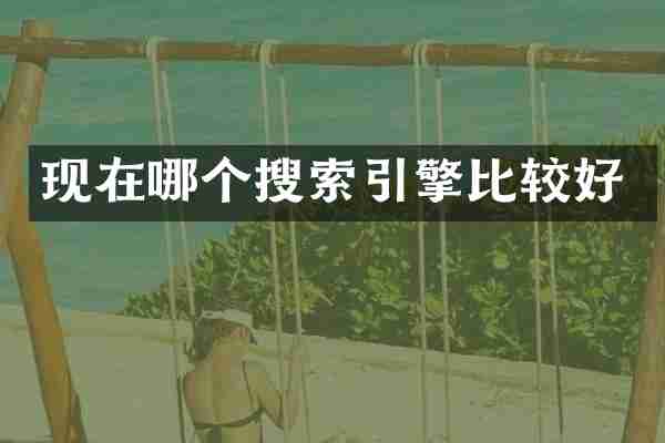 现在哪个搜索引擎比较好