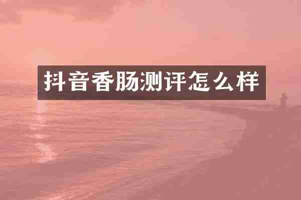 抖音香肠测评怎么样