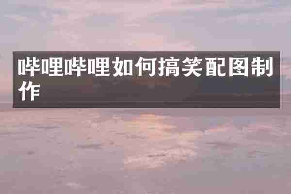 哔哩哔哩如何搞笑配图制作