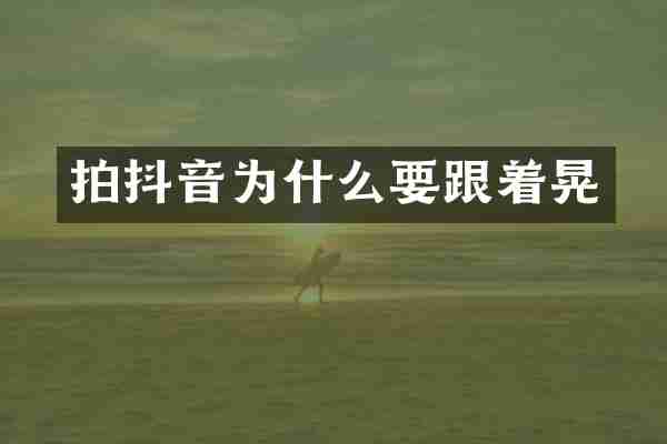 拍抖音为什么要跟着晃