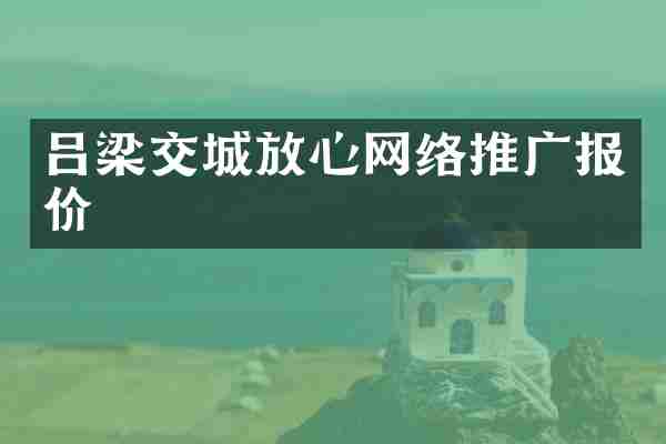 吕梁交城放心网络推广报价