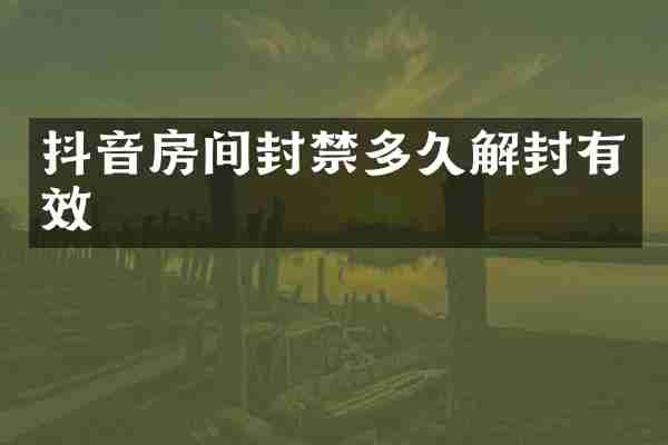 抖音房间封禁多久解封有效