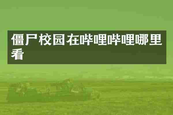 僵尸校园在哔哩哔哩哪里看