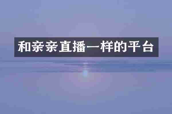 和亲亲直播一样的平台