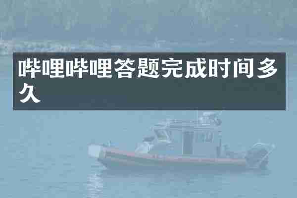 哔哩哔哩答题完成时间多久