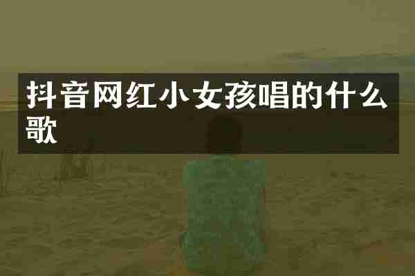 抖音网红小女孩唱的什么歌