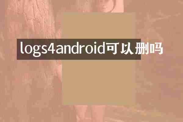 logs4android可以删吗