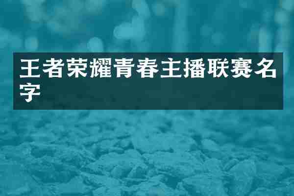 王者荣耀青春主播联赛名字