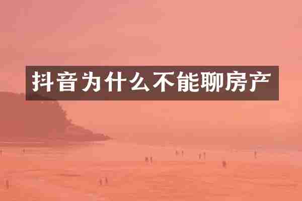 抖音为什么不能聊房产