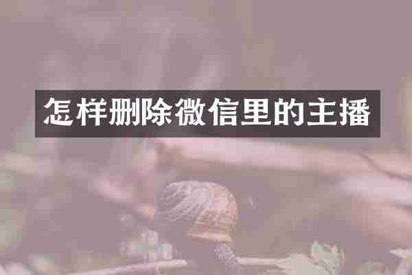 怎样删除微信里的主播