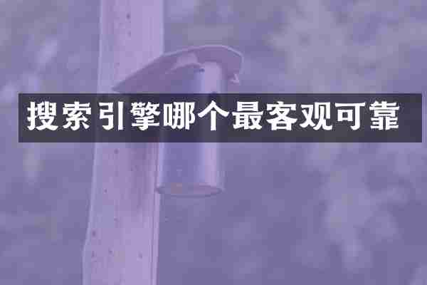 搜索引擎哪个最客观可靠