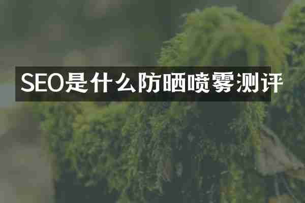 SEO是什么防晒喷雾测评
