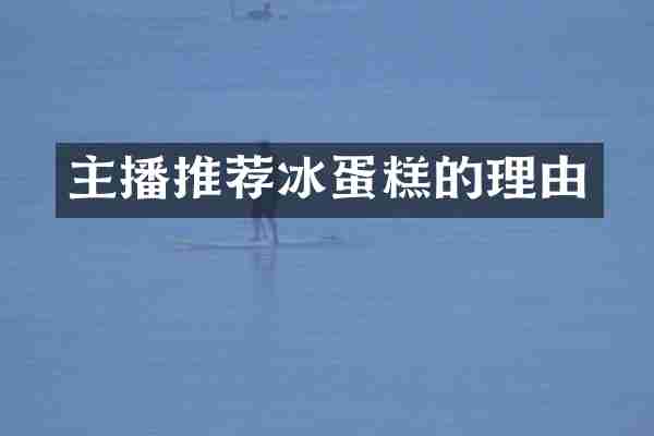 主播推荐冰蛋糕的理由