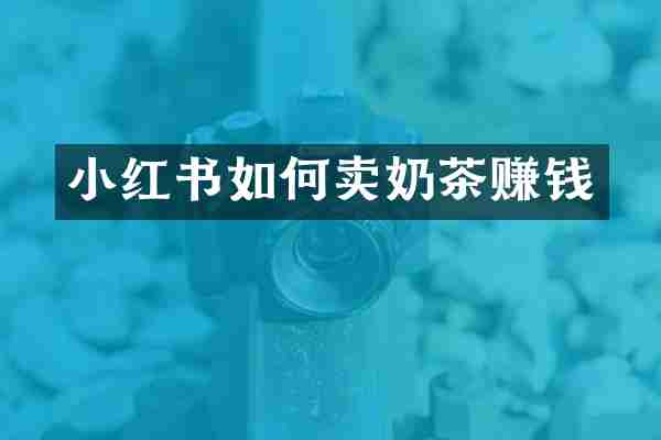小红书如何卖奶茶赚钱