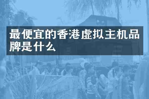 最便宜的香港虚拟主机品牌是什么