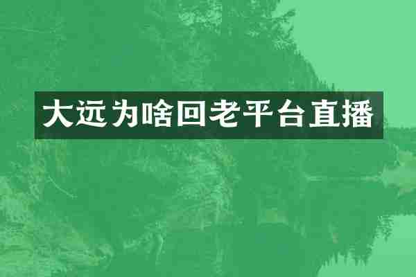 大远为啥回老平台直播