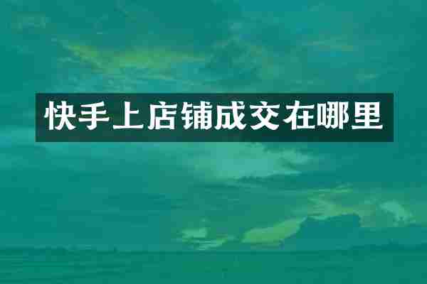 快手上店铺成交在哪里