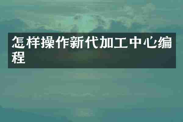 怎样操作新代加工中心编程