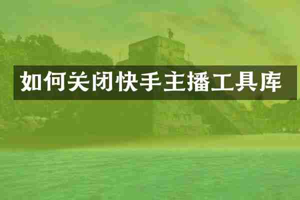 如何关闭快手主播工具库