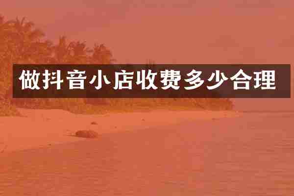 做抖音小店收费多少合理