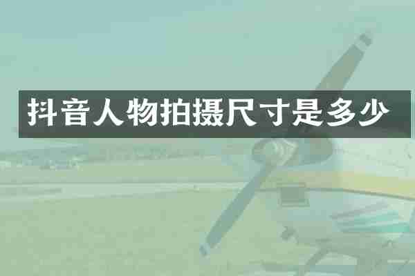 抖音人物拍摄尺寸是多少