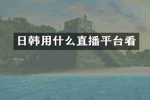 日韩用什么直播平台看