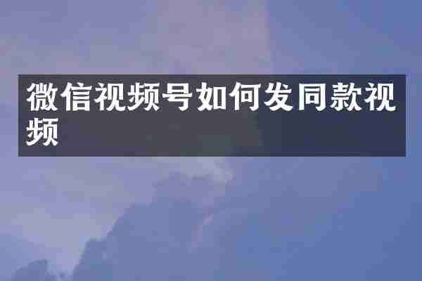 微信视频号如何发同款视频
