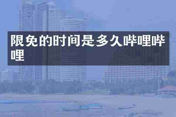 限免的时间是多久哔哩哔哩