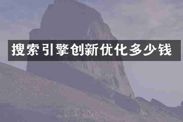 搜索引擎创新优化多少钱