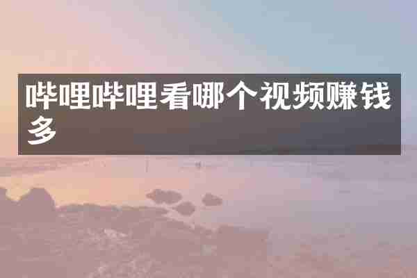 哔哩哔哩看哪个视频赚钱多