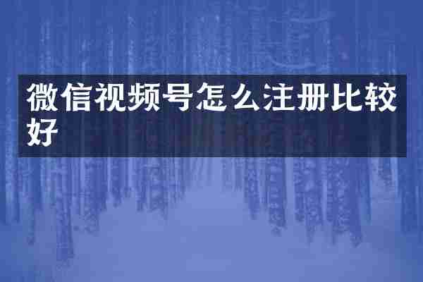 微信视频号怎么注册比较好