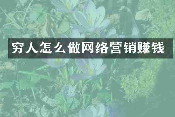 穷人怎么做网络营销赚钱